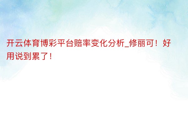 开云体育博彩平台赔率变化分析_修丽可！好用说到累了！